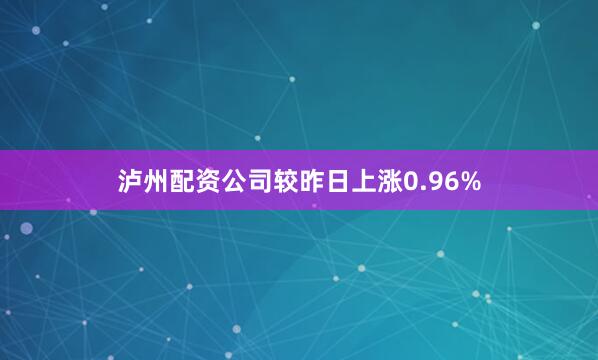 瀘州配資公司較昨日上漲0.96%